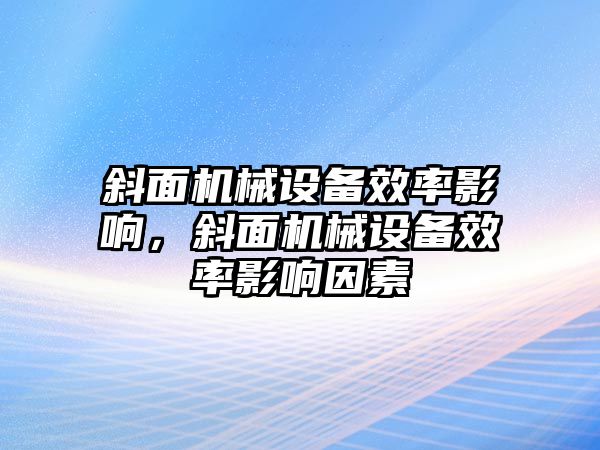 斜面機械設(shè)備效率影響，斜面機械設(shè)備效率影響因素