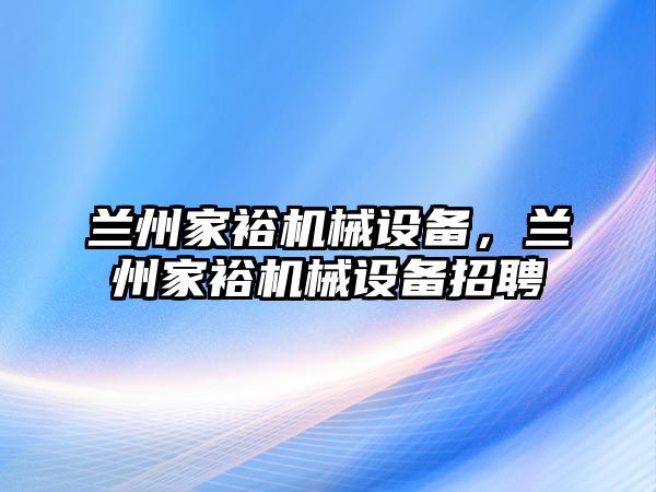 蘭州家裕機(jī)械設(shè)備，蘭州家裕機(jī)械設(shè)備招聘