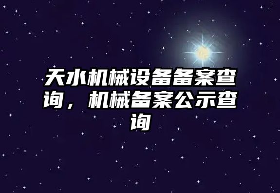 天水機(jī)械設(shè)備備案查詢，機(jī)械備案公示查詢