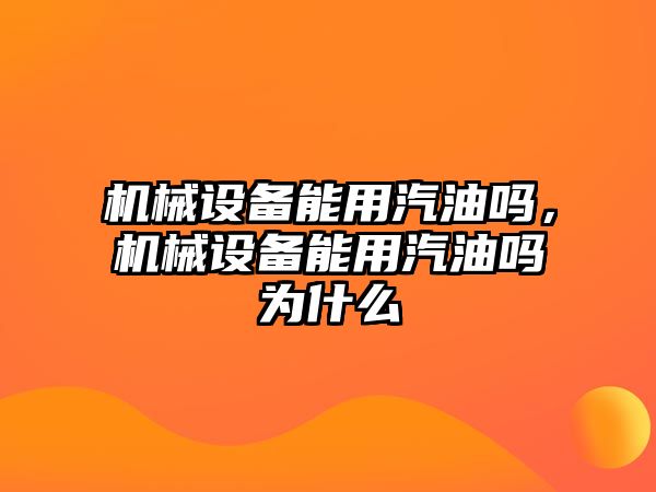 機械設備能用汽油嗎，機械設備能用汽油嗎為什么