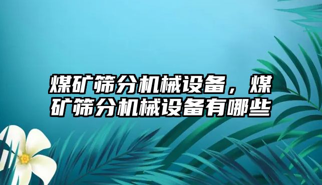 煤礦篩分機(jī)械設(shè)備，煤礦篩分機(jī)械設(shè)備有哪些