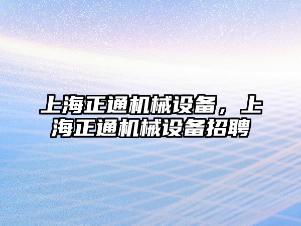 上海正通機械設備，上海正通機械設備招聘