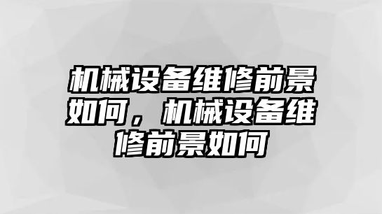 機(jī)械設(shè)備維修前景如何，機(jī)械設(shè)備維修前景如何