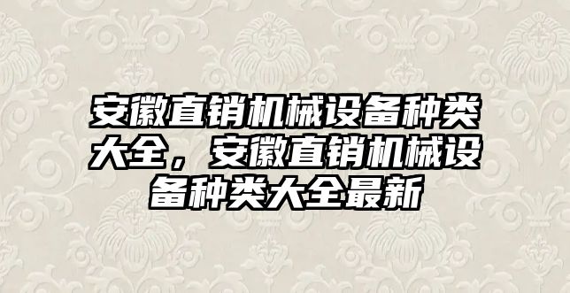 安徽直銷機械設備種類大全，安徽直銷機械設備種類大全最新