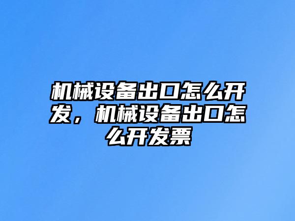 機(jī)械設(shè)備出口怎么開(kāi)發(fā)，機(jī)械設(shè)備出口怎么開(kāi)發(fā)票