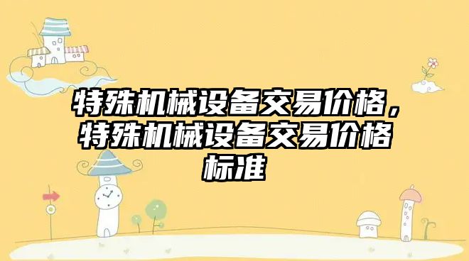 特殊機械設備交易價格，特殊機械設備交易價格標準