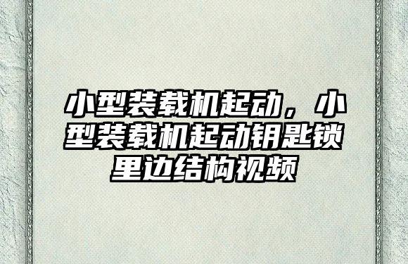 小型裝載機起動，小型裝載機起動鑰匙鎖里邊結構視頻