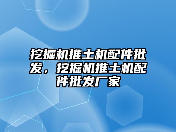 挖掘機推土機配件批發(fā)，挖掘機推土機配件批發(fā)廠家