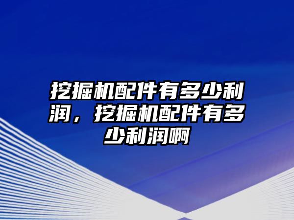 挖掘機(jī)配件有多少利潤(rùn)，挖掘機(jī)配件有多少利潤(rùn)啊