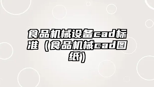 食品機(jī)械設(shè)備cad標(biāo)準(zhǔn)（食品機(jī)械cad圖紙）