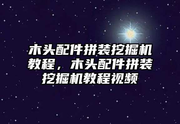 木頭配件拼裝挖掘機(jī)教程，木頭配件拼裝挖掘機(jī)教程視頻