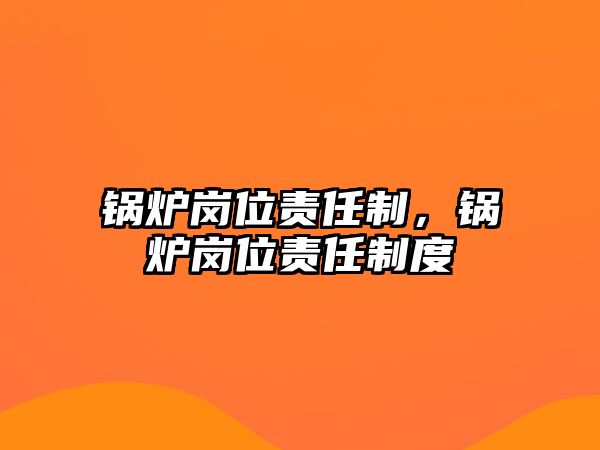 鍋爐崗位責(zé)任制，鍋爐崗位責(zé)任制度