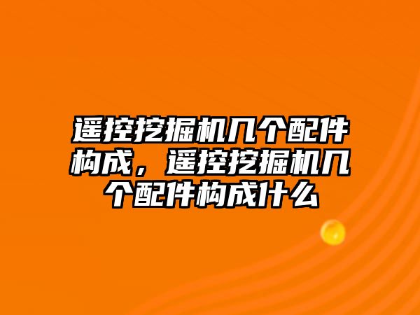 遙控挖掘機幾個配件構(gòu)成，遙控挖掘機幾個配件構(gòu)成什么