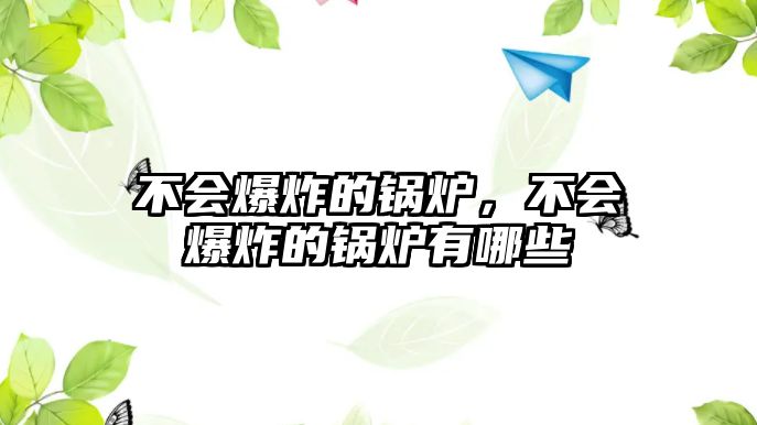 不會(huì)爆炸的鍋爐，不會(huì)爆炸的鍋爐有哪些