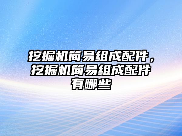 挖掘機(jī)簡易組成配件，挖掘機(jī)簡易組成配件有哪些