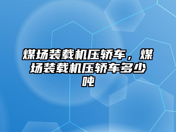 煤場裝載機(jī)壓轎車，煤場裝載機(jī)壓轎車多少噸