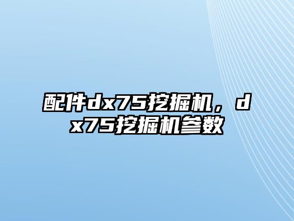 配件dx75挖掘機(jī)，dx75挖掘機(jī)參數(shù)