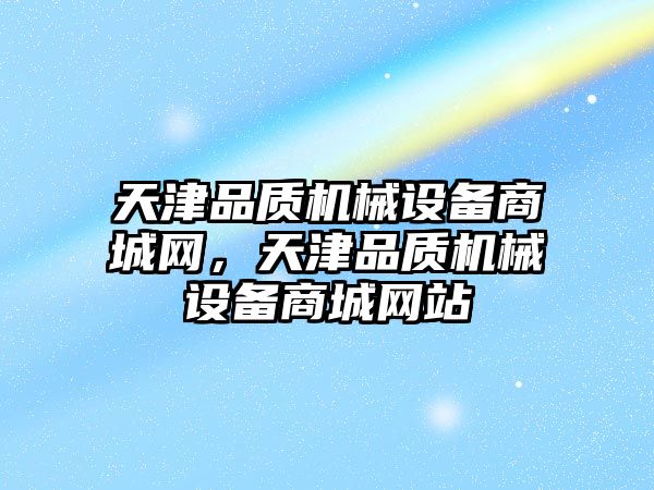 天津品質機械設備商城網(wǎng)，天津品質機械設備商城網(wǎng)站