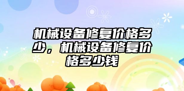 機械設(shè)備修復(fù)價格多少，機械設(shè)備修復(fù)價格多少錢