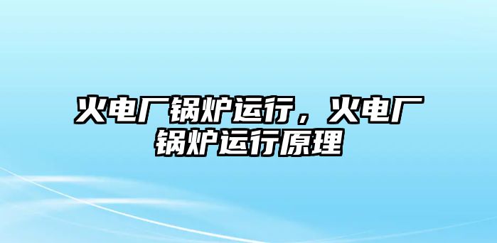 火電廠鍋爐運行，火電廠鍋爐運行原理