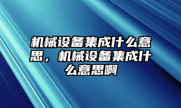 機(jī)械設(shè)備集成什么意思，機(jī)械設(shè)備集成什么意思啊