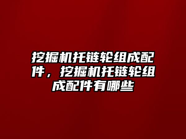 挖掘機托鏈輪組成配件，挖掘機托鏈輪組成配件有哪些