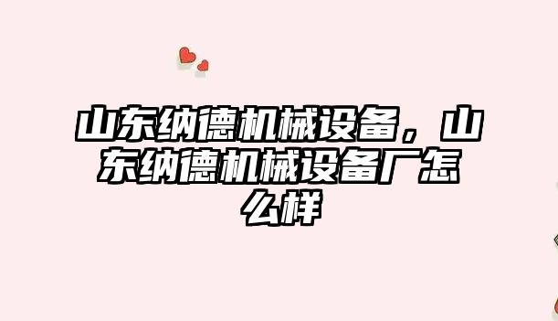 山東納德機械設備，山東納德機械設備廠怎么樣