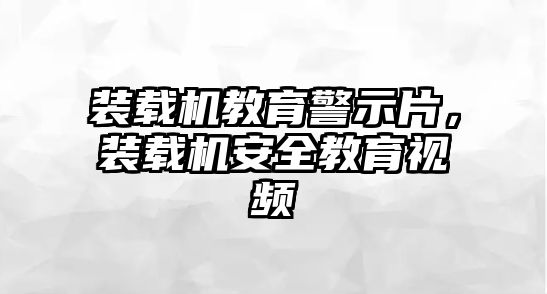 裝載機(jī)教育警示片，裝載機(jī)安全教育視頻