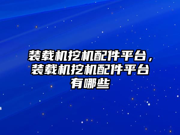 裝載機挖機配件平臺，裝載機挖機配件平臺有哪些