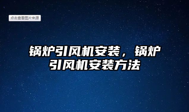 鍋爐引風機安裝，鍋爐引風機安裝方法