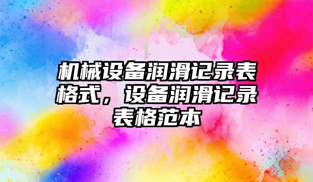 機(jī)械設(shè)備潤滑記錄表格式，設(shè)備潤滑記錄表格范本