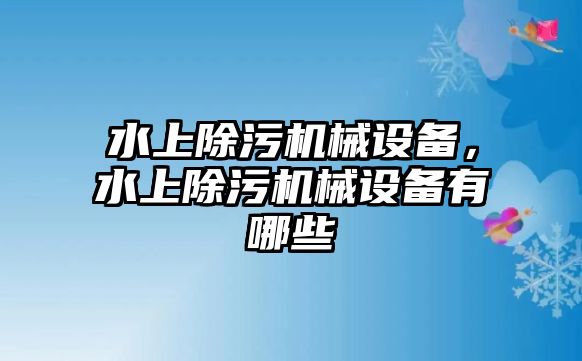 水上除污機(jī)械設(shè)備，水上除污機(jī)械設(shè)備有哪些