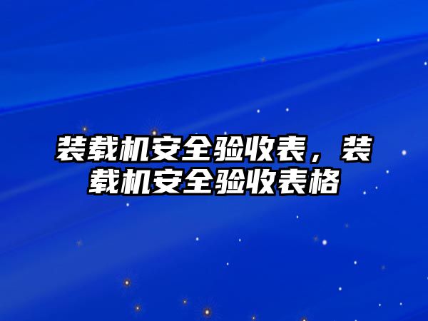 裝載機(jī)安全驗收表，裝載機(jī)安全驗收表格