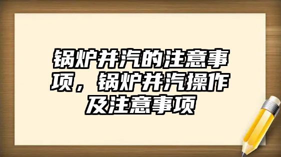 鍋爐并汽的注意事項，鍋爐并汽操作及注意事項