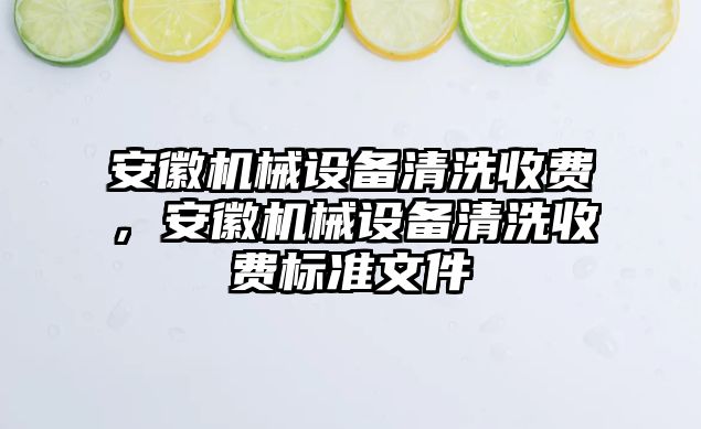 安徽機械設備清洗收費，安徽機械設備清洗收費標準文件