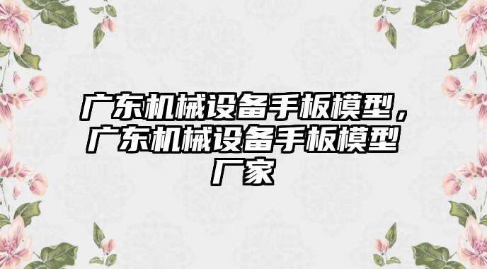 廣東機(jī)械設(shè)備手板模型，廣東機(jī)械設(shè)備手板模型廠家