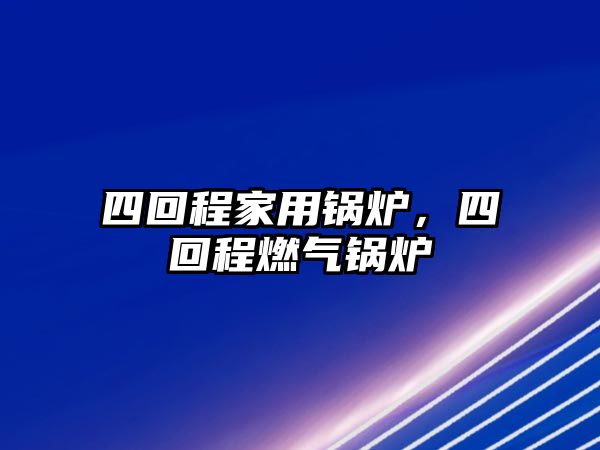 四回程家用鍋爐，四回程燃?xì)忮仩t