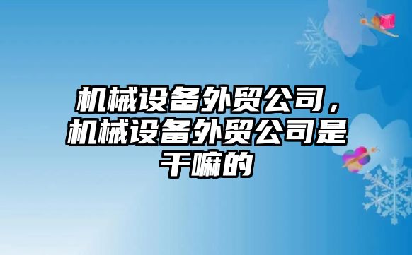 機械設備外貿(mào)公司，機械設備外貿(mào)公司是干嘛的