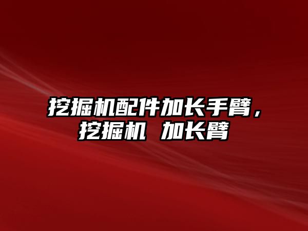 挖掘機配件加長手臂，挖掘機 加長臂