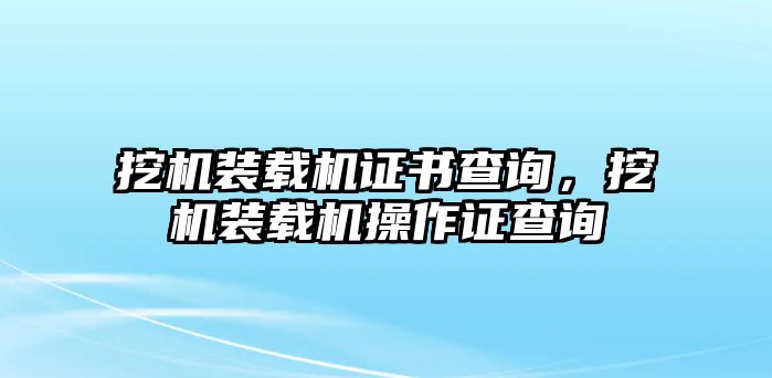 挖機(jī)裝載機(jī)證書(shū)查詢(xún)，挖機(jī)裝載機(jī)操作證查詢(xún)