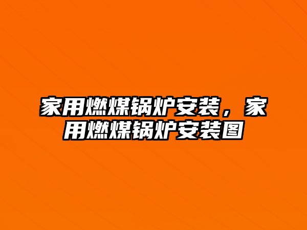 家用燃煤鍋爐安裝，家用燃煤鍋爐安裝圖