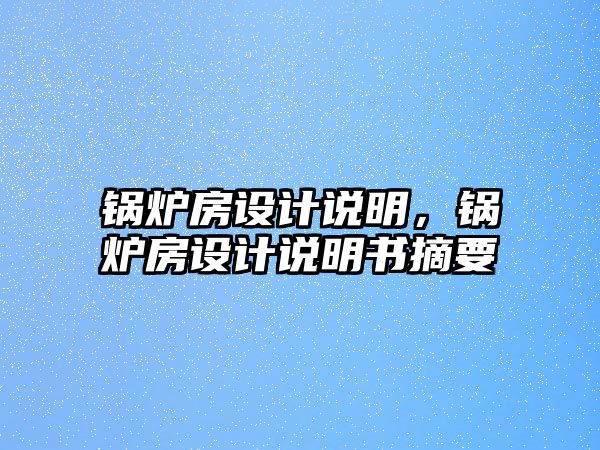 鍋爐房設(shè)計(jì)說(shuō)明，鍋爐房設(shè)計(jì)說(shuō)明書(shū)摘要