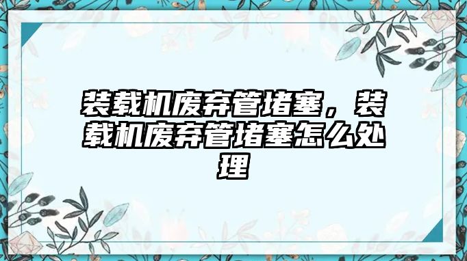 裝載機(jī)廢棄管堵塞，裝載機(jī)廢棄管堵塞怎么處理