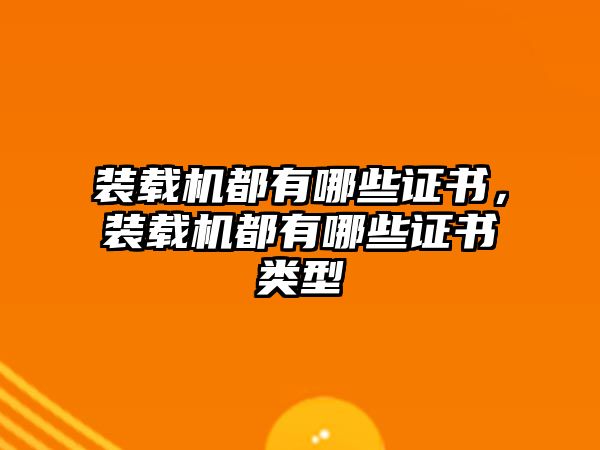 裝載機都有哪些證書，裝載機都有哪些證書類型