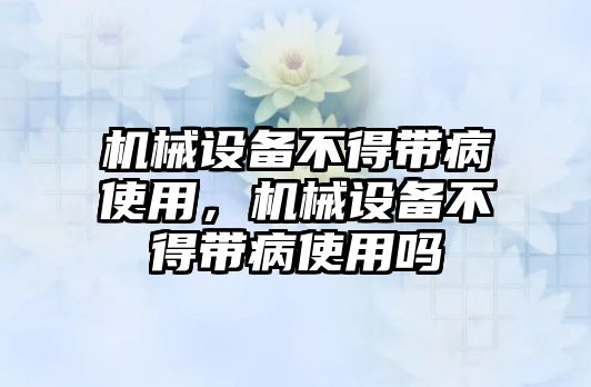 機械設備不得帶病使用，機械設備不得帶病使用嗎