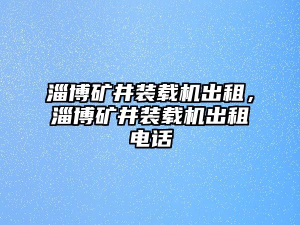 淄博礦井裝載機(jī)出租，淄博礦井裝載機(jī)出租電話