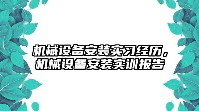 機械設備安裝實習經(jīng)歷，機械設備安裝實訓報告