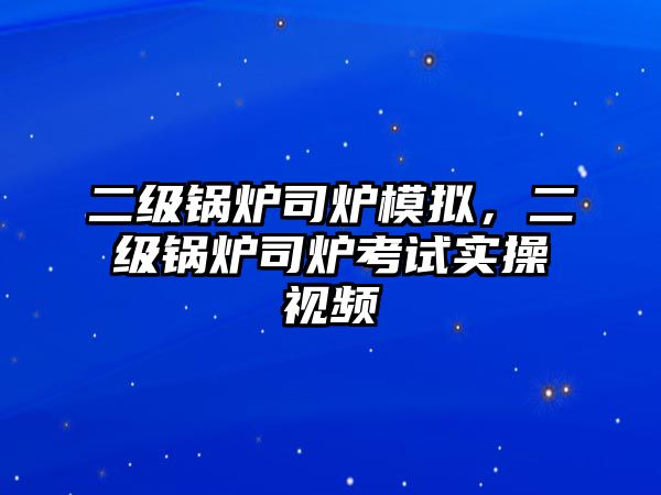 二級(jí)鍋爐司爐模擬，二級(jí)鍋爐司爐考試實(shí)操視頻