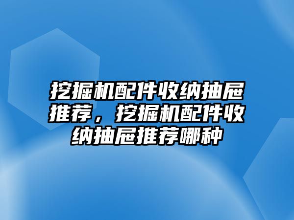 挖掘機(jī)配件收納抽屜推薦，挖掘機(jī)配件收納抽屜推薦哪種