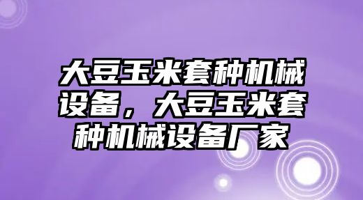 大豆玉米套種機(jī)械設(shè)備，大豆玉米套種機(jī)械設(shè)備廠家